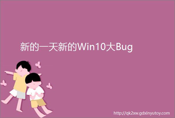新的一天新的Win10大Bug
