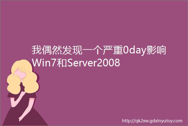 我偶然发现一个严重0day影响Win7和Server2008R2微软未发补丁详情