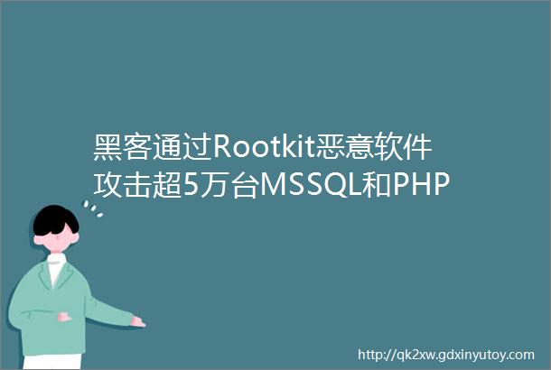 黑客通过Rootkit恶意软件攻击超5万台MSSQL和PHPMyAdmin服务器